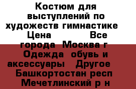 Костюм для выступлений по художеств.гимнастике  › Цена ­ 4 000 - Все города, Москва г. Одежда, обувь и аксессуары » Другое   . Башкортостан респ.,Мечетлинский р-н